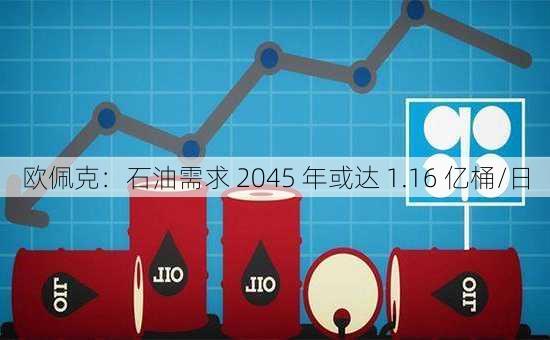 欧佩克：石油需求 2045 年或达 1.16 亿桶/日