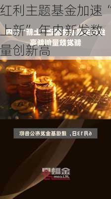 红利主题基金加速“上新” 年内新发数量创新高