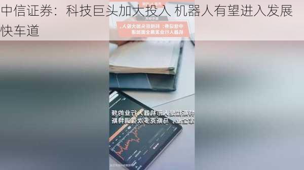 中信证券：科技巨头加大投入 机器人有望进入发展快车道