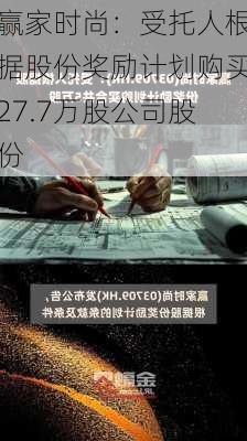 赢家时尚：受托人根据股份奖励计划购买27.7万股公司股份