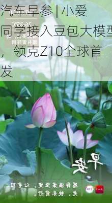 汽车早参 | 小爱同学接入豆包大模型，领克Z10全球首发