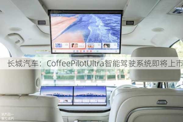 长城汽车：CoffeePilotUltra智能驾驶系统即将上市