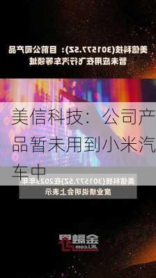 美信科技：公司产品暂未用到小米汽车中