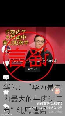 华为：“华为是国内最大的牛肉进口商”纯属造谣