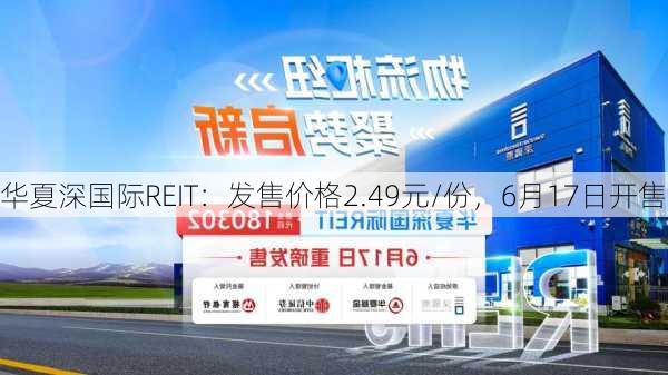 华夏深国际REIT：发售价格2.49元/份，6月17日开售