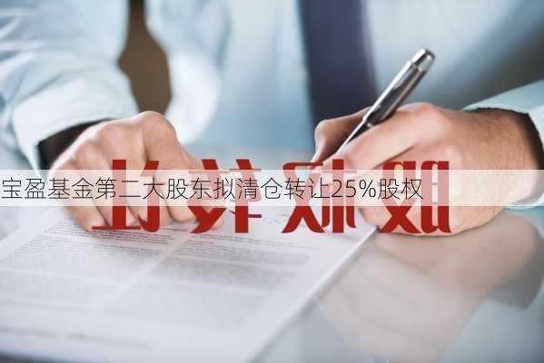 宝盈基金第二大股东拟清仓转让25%股权