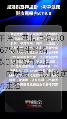 午评：港股恒指跌0.67% 恒生科指跌0.91%海运股、内房股、电力股逆势走强