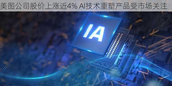 美图公司股价上涨近4% AI技术重塑产品受市场关注