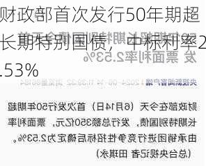 财政部首次发行50年期超长期特别国债，中标利率2.53%