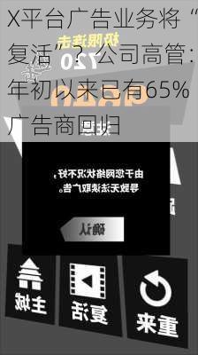 X平台广告业务将“复活”？公司高管：年初以来已有65%广告商回归