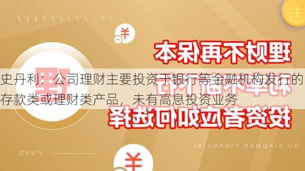 史丹利：公司理财主要投资于银行等金融机构发行的存款类或理财类产品，未有高息投资业务