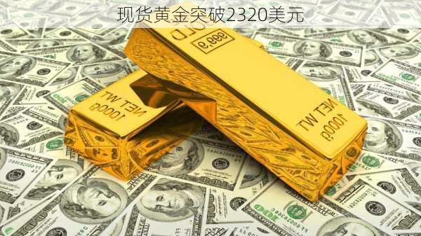 现货黄金突破2320美元