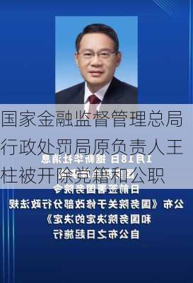 国家金融监督管理总局行政处罚局原负责人王柱被开除党籍和公职