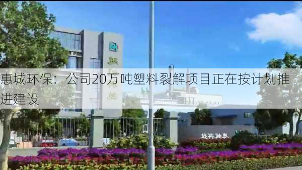 惠城环保：公司20万吨塑料裂解项目正在按计划推进建设