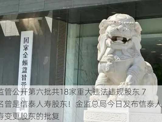 监管公开第六批共18家重大违法违规股东 7名曾是信泰人寿股东！金监总局今日发布信泰人寿变更股东的批复