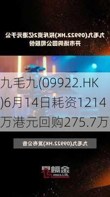 九毛九(09922.HK)6月14日耗资1214万港元回购275.7万股