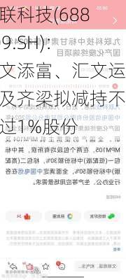 九联科技(688609.SH)：汇文添富、汇文运通及齐梁拟减持不超过1%股份