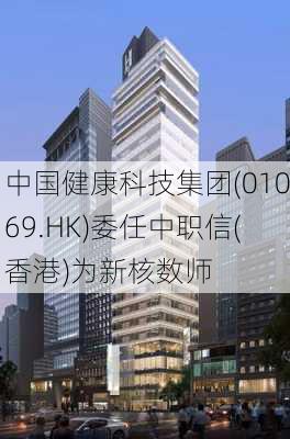 中国健康科技集团(01069.HK)委任中职信(香港)为新核数师