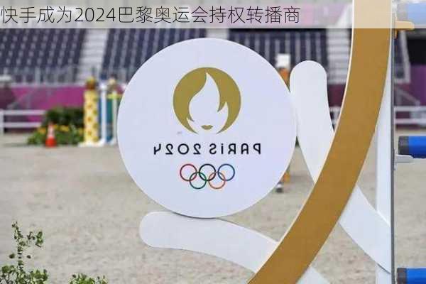 快手成为2024巴黎奥运会持权转播商