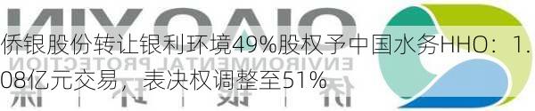 侨银股份转让银利环境49%股权予中国水务HHO：1.08亿元交易，表决权调整至51%