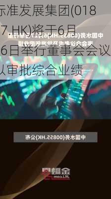 标准发展集团(01867.HK)将于6月26日举行董事会会议以审批综合业绩