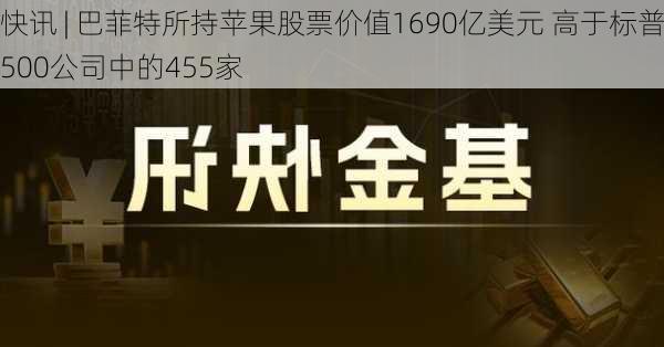 快讯 | 巴菲特所持苹果股票价值1690亿美元 高于标普500公司中的455家