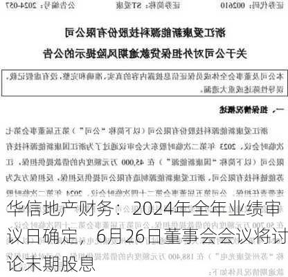 华信地产财务：2024年全年业绩审议日确定，6月26日董事会会议将讨论末期股息