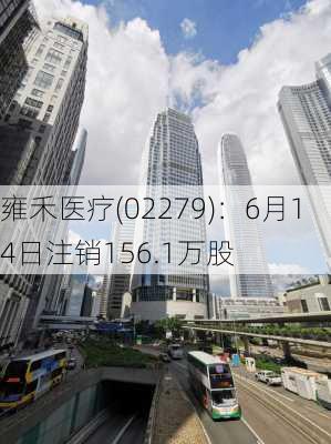 雍禾医疗(02279)：6月14日注销156.1万股