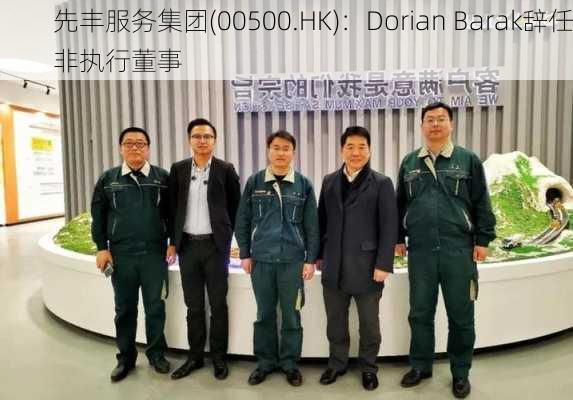 先丰服务集团(00500.HK)：Dorian Barak辞任非执行董事