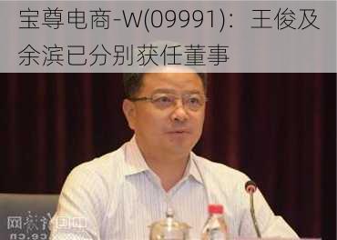 宝尊电商-W(09991)：王俊及余滨已分别获任董事