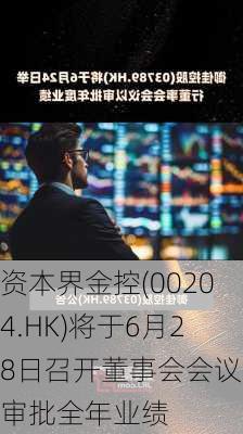 资本界金控(00204.HK)将于6月28日召开董事会会议以审批全年业绩