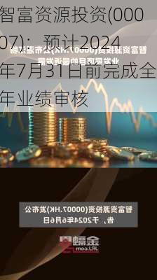 智富资源投资(00007)：预计2024年7月31日前完成全年业绩审核