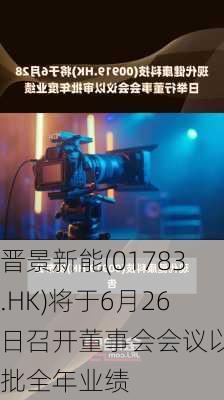 晋景新能(01783.HK)将于6月26日召开董事会会议以审批全年业绩