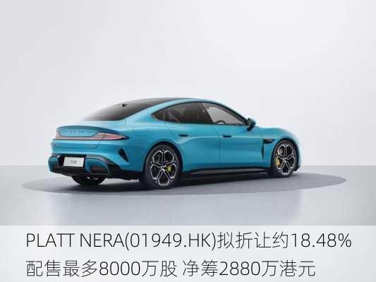 PLATT NERA(01949.HK)拟折让约18.48%配售最多8000万股 净筹2880万港元