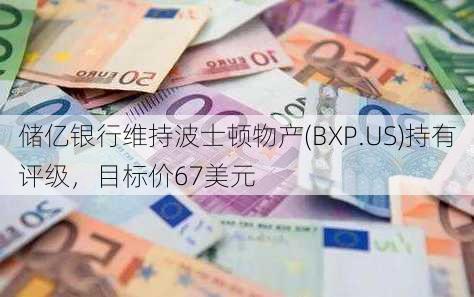 储亿银行维持波士顿物产(BXP.US)持有评级，目标价67美元