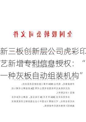 新三板创新层公司虎彩印艺新增专利信息授权：“一种灰板自动组装机构”