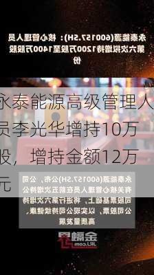 永泰能源高级管理人员李光华增持10万股，增持金额12万元