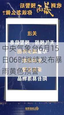 中央气象台6月15日06时继续发布暴雨黄色预警