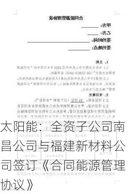 太阳能：全资子公司南昌公司与福建新材料公司签订《合同能源管理协议》