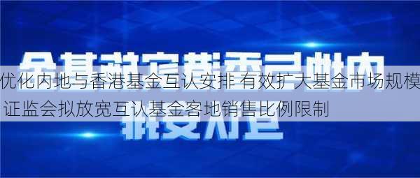 优化内地与香港基金互认安排 有效扩大基金市场规模 证监会拟放宽互认基金客地销售比例限制