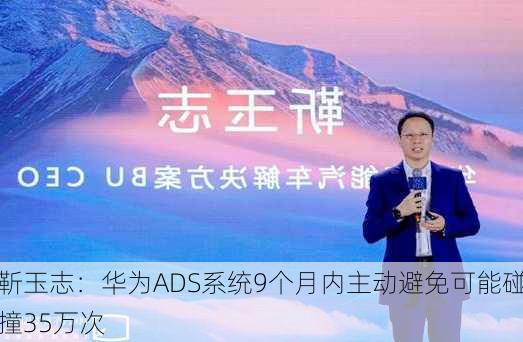 靳玉志：华为ADS系统9个月内主动避免可能碰撞35万次