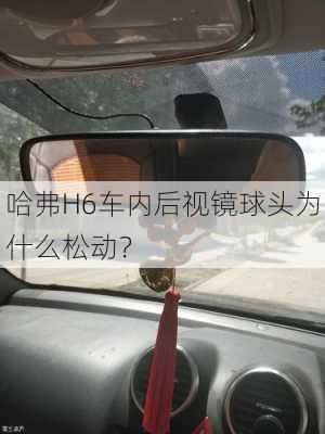 哈弗H6车内后视镜球头为什么松动？