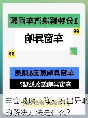 车窗玻璃下降时发出异响的解决方法是什么？