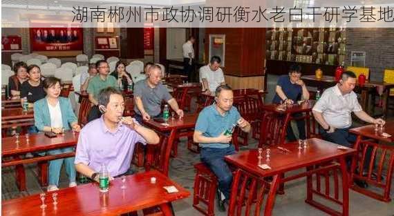 湖南郴州市政协调研衡水老白干研学基地