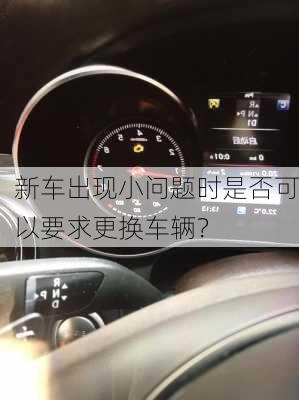 新车出现小问题时是否可以要求更换车辆？