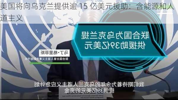 美国将向乌克兰提供逾 15 亿美元援助：含能源和人道主义