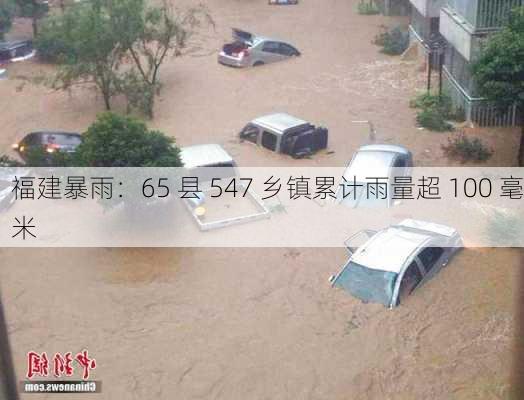 福建暴雨：65 县 547 乡镇累计雨量超 100 毫米