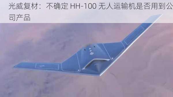 光威复材：不确定 HH-100 无人运输机是否用到公司产品