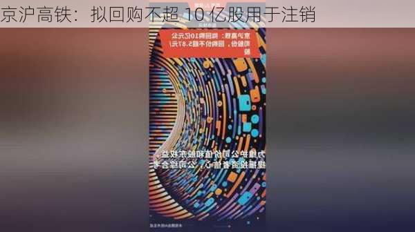 京沪高铁：拟回购不超 10 亿股用于注销