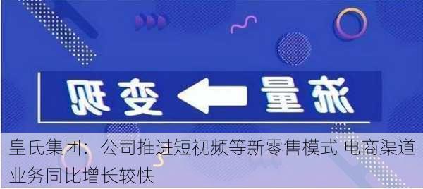 皇氏集团：公司推进短视频等新零售模式 电商渠道业务同比增长较快